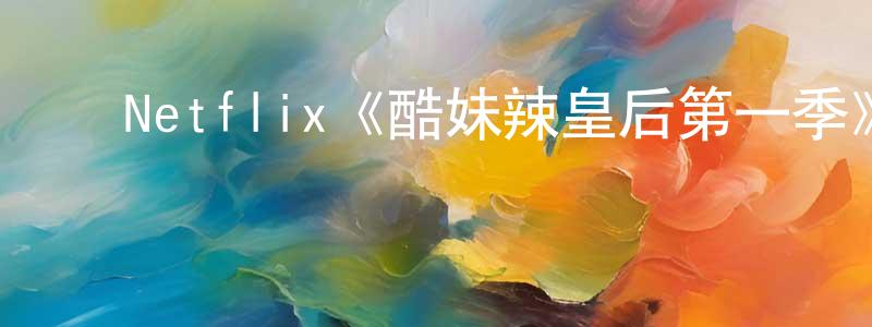 ﻿陈永捷发布﻿Netflix《酷妹辣皇后第一季》迅雷下载/在线观看/百度云-都市/情感-美剧天堂